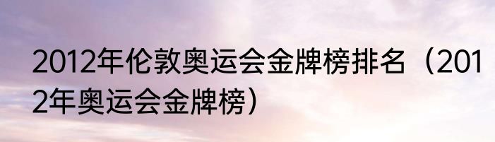 2012年伦敦奥运会金牌榜排名（2012年奥运会金牌榜）