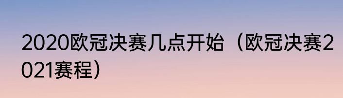 2020欧冠决赛几点开始（欧冠决赛2021赛程）