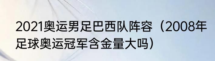 2021奥运男足巴西队阵容（2008年足球奥运冠军含金量大吗）