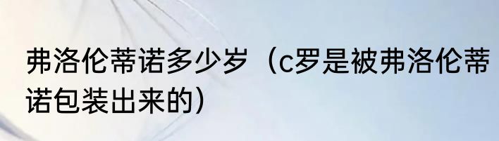 弗洛伦蒂诺多少岁（c罗是被弗洛伦蒂诺包装出来的）