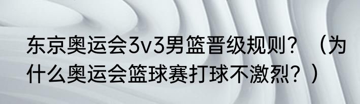 东京奥运会3v3男篮晋级规则？（为什么奥运会篮球赛打球不激烈？）