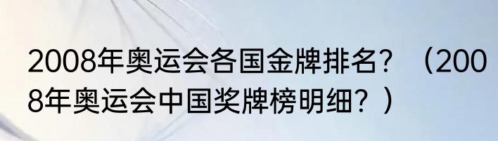 2008年奥运会各国金牌排名？（2008年奥运会中国奖牌榜明细？）