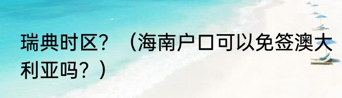 瑞典时区？（海南户口可以免签澳大利亚吗？）
