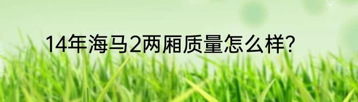 14年海马2两厢质量怎么样？