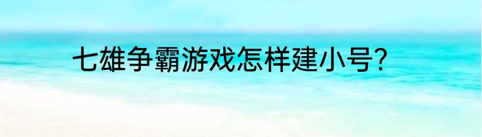 七雄争霸游戏怎样建小号？