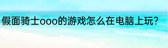 假面骑士ooo的游戏怎么在电脑上玩？
