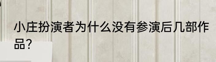 小庄扮演者为什么没有参演后几部作品？