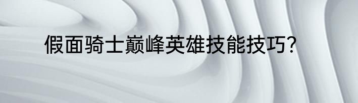 假面骑士巅峰英雄技能技巧？
