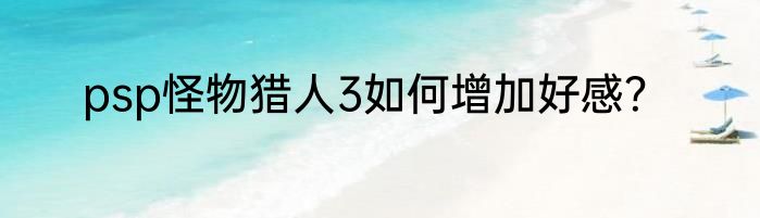 psp怪物猎人3如何增加好感？