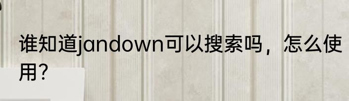 谁知道jandown可以搜索吗，怎么使用？