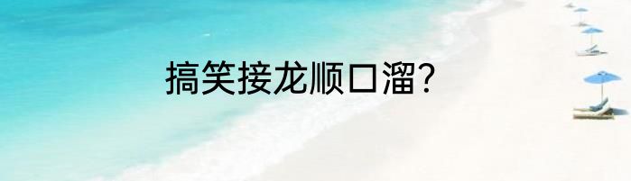 搞笑接龙顺口溜？