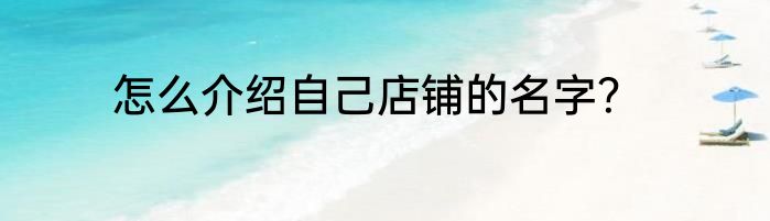 怎么介绍自己店铺的名字？