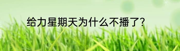 给力星期天为什么不播了？