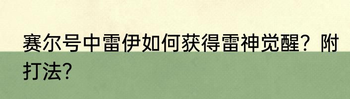 赛尔号中雷伊如何获得雷神觉醒？附打法？