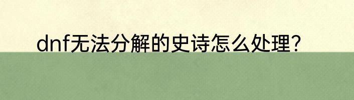 dnf无法分解的史诗怎么处理？