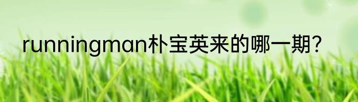 runningman朴宝英来的哪一期？