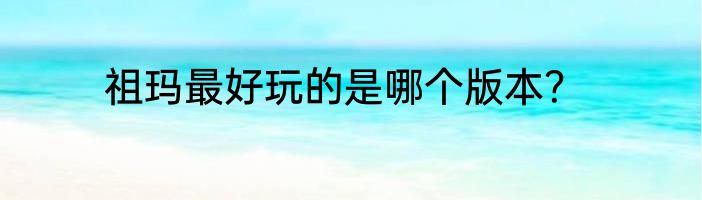 祖玛最好玩的是哪个版本？