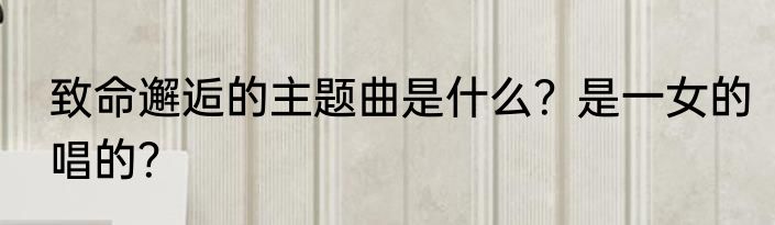致命邂逅的主题曲是什么？是一女的唱的？