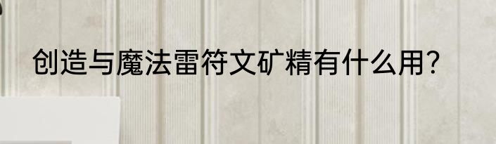 创造与魔法雷符文矿精有什么用？