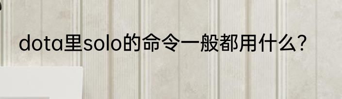 dota里solo的命令一般都用什么？