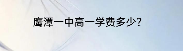 鹰潭一中高一学费多少？