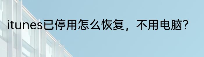 itunes已停用怎么恢复，不用电脑？