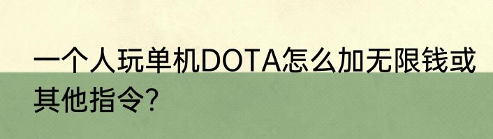 一个人玩单机DOTA怎么加无限钱或其他指令？