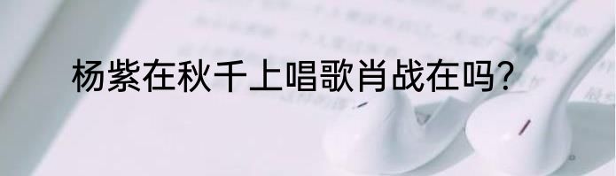 杨紫在秋千上唱歌肖战在吗？