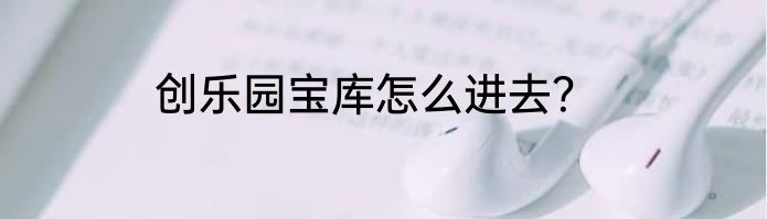 创乐园宝库怎么进去？