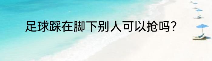 足球踩在脚下别人可以抢吗？