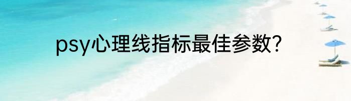 psy心理线指标最佳参数？