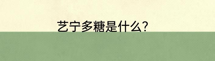 艺宁多糖是什么？