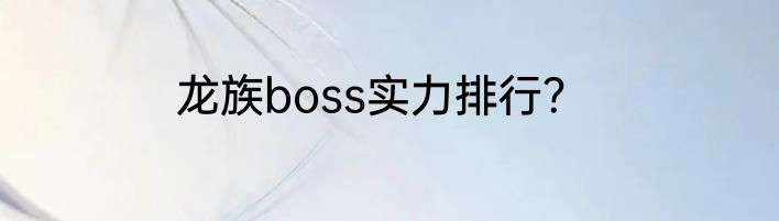 龙族boss实力排行？