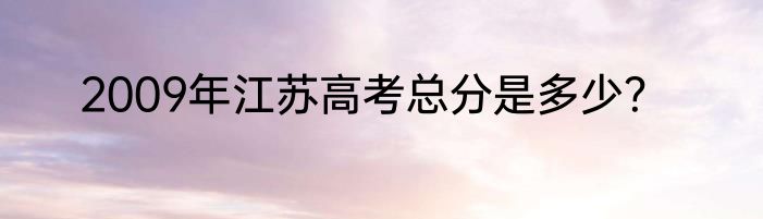 2009年江苏高考总分是多少？