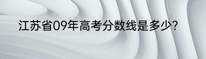 江苏省09年高考分数线是多少？