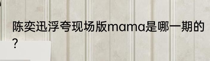 陈奕迅浮夸现场版mama是哪一期的？