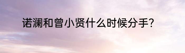 诺澜和曾小贤什么时候分手？