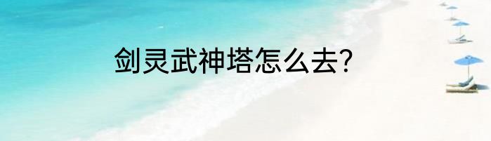 剑灵武神塔怎么去？