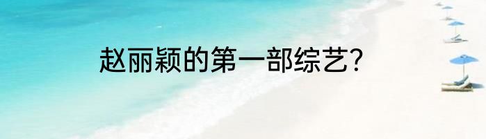 赵丽颖的第一部综艺？