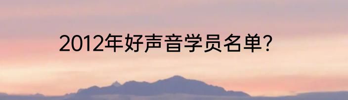 2012年好声音学员名单？