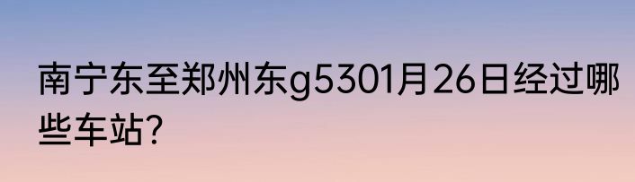 南宁东至郑州东g5301月26日经过哪些车站？
