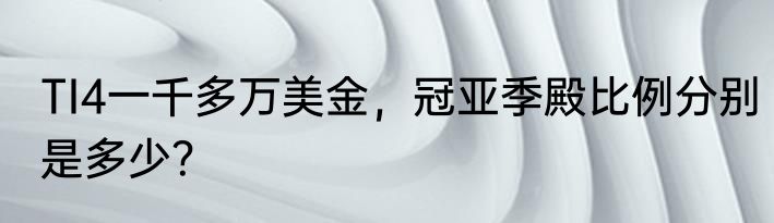 TI4一千多万美金，冠亚季殿比例分别是多少？