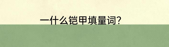一什么铠甲填量词？