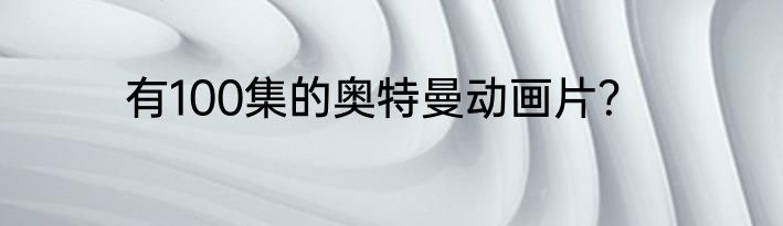 有100集的奥特曼动画片？