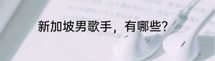 新加坡男歌手，有哪些？