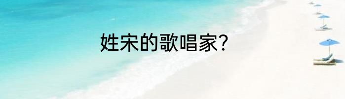 姓宋的歌唱家？