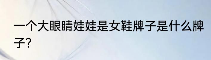 一个大眼睛娃娃是女鞋牌子是什么牌子？