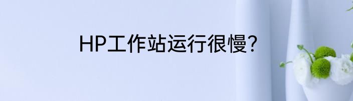 HP工作站运行很慢？
