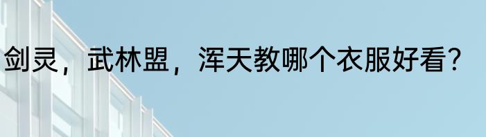 剑灵，武林盟，浑天教哪个衣服好看？