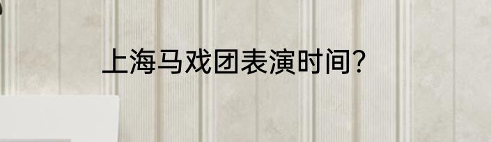 上海马戏团表演时间？